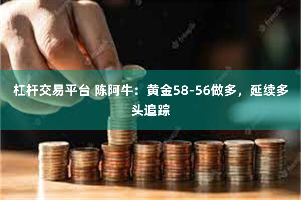 杠杆交易平台 陈阿牛：黄金58-56做多，延续多头追踪