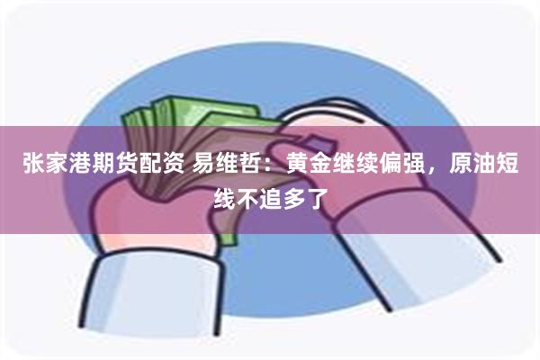 张家港期货配资 易维哲：黄金继续偏强，原油短线不追多了