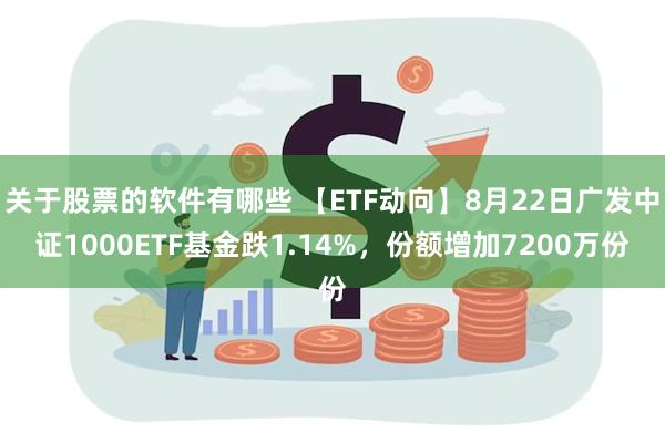 关于股票的软件有哪些 【ETF动向】8月22日广发中证1000ETF基金跌1.14%，份额增加7200万份