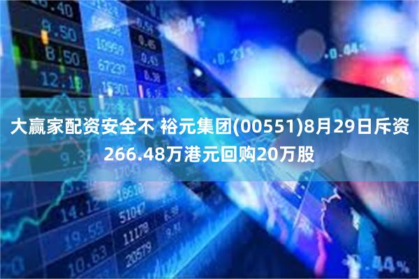 大赢家配资安全不 裕元集团(00551)8月29日斥资266.48万港元回购20万股