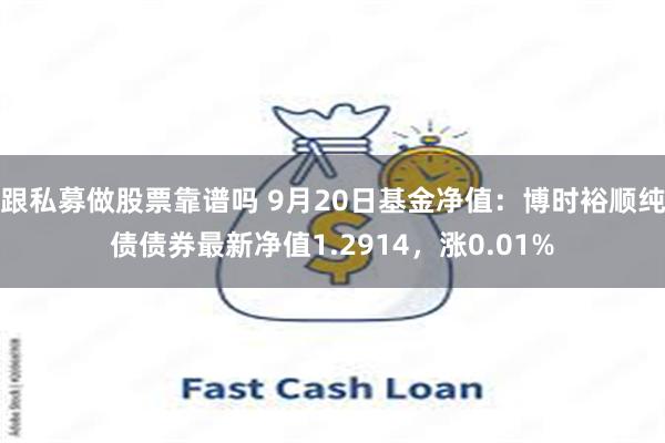 跟私募做股票靠谱吗 9月20日基金净值：博时裕顺纯债债券最新净值1.2914，涨0.01%