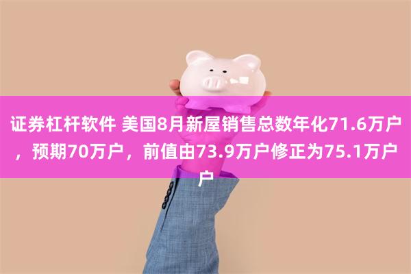 证券杠杆软件 美国8月新屋销售总数年化71.6万户，预期70万户，前值由73.9万户修正为75.1万户