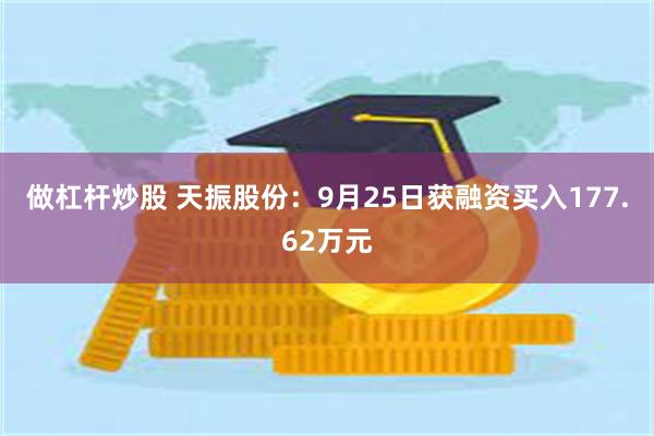 做杠杆炒股 天振股份：9月25日获融资买入177.62万元