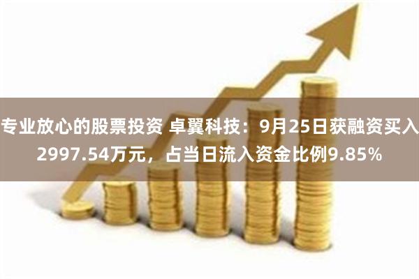 专业放心的股票投资 卓翼科技：9月25日获融资买入2997.54万元，占当日流入资金比例9.85%