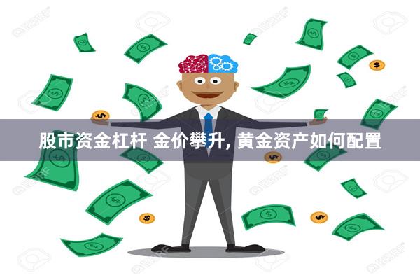 股市资金杠杆 金价攀升, 黄金资产如何配置