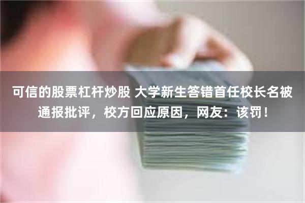 可信的股票杠杆炒股 大学新生答错首任校长名被通报批评，校方回应原因，网友：该罚！