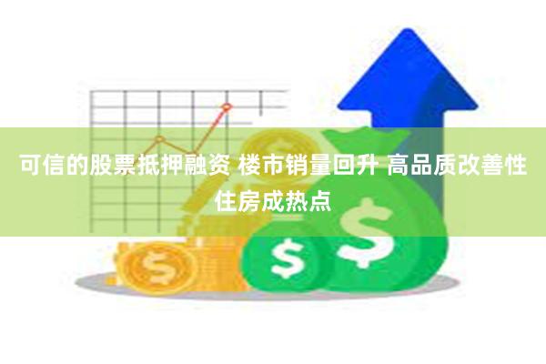 可信的股票抵押融资 楼市销量回升 高品质改善性住房成热点