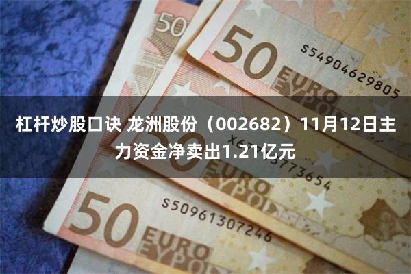 杠杆炒股口诀 龙洲股份（002682）11月12日主力资金净卖出1.21亿元