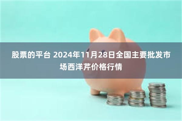 股票的平台 2024年11月28日全国主要批发市场西洋芹价格行情