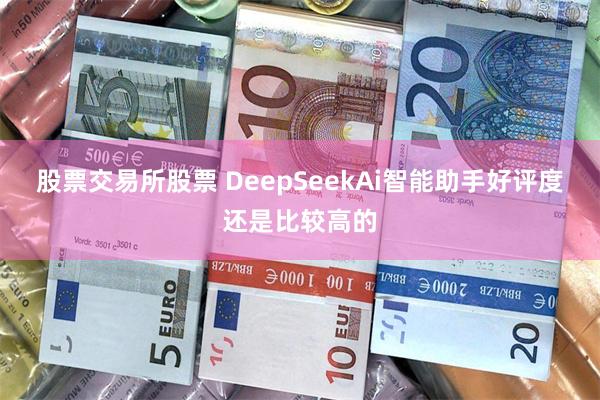 股票交易所股票 DeepSeekAi智能助手好评度还是比较高的