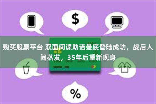 购买股票平台 双面间谍助诺曼底登陆成功，战后人间蒸发，35年后重新现身