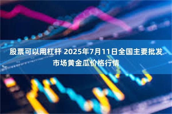 股票可以用杠杆 2025年7月11日全国主要批发市场黄金瓜价格行情