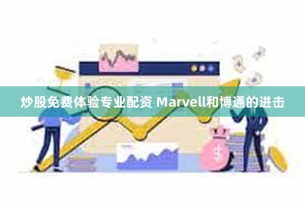 炒股免费体验专业配资 Marvell和博通的进击