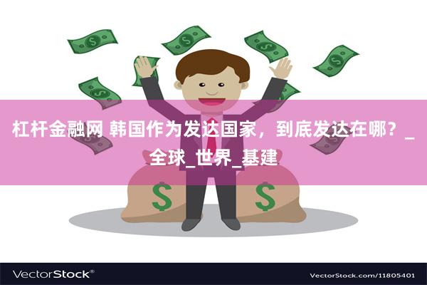 杠杆金融网 韩国作为发达国家，到底发达在哪？_全球_世界_基建