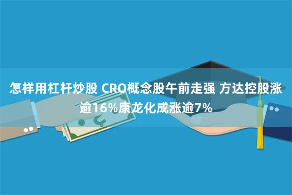 怎样用杠杆炒股 CRO概念股午前走强 方达控股涨逾16%康龙化成涨逾7%