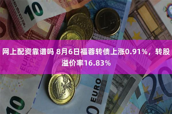 网上配资靠谱吗 8月6日福蓉转债上涨0.91%，转股溢价率16.83%