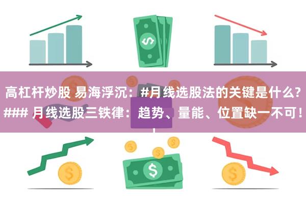 高杠杆炒股 易海浮沉：#月线选股法的关键是什么?### 月线选股三铁律：趋势、量能、位置缺一不可！