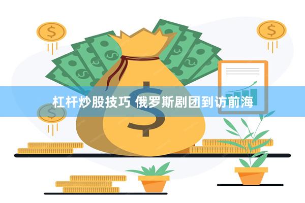 杠杆炒股技巧 俄罗斯剧团到访前海
